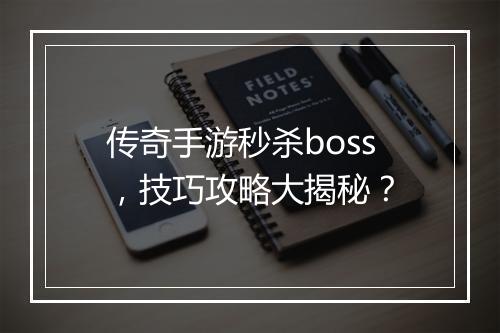 传奇手游秒杀boss，技巧攻略大揭秘？