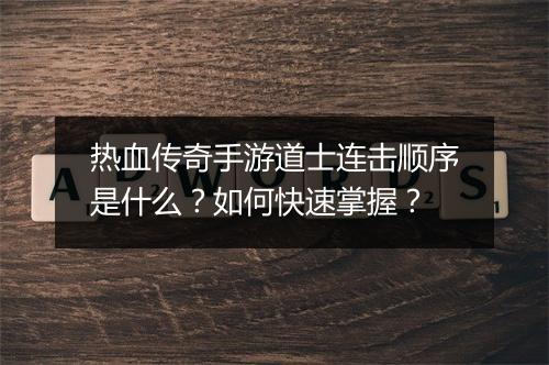 热血传奇手游道士连击顺序是什么？如何快速掌握？