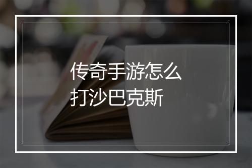 传奇手游怎么打沙巴克斯