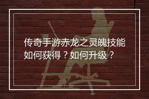 传奇手游赤龙之灵魄技能如何获得？如何升级？