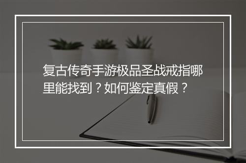 复古传奇手游极品圣战戒指哪里能找到？如何鉴定真假？