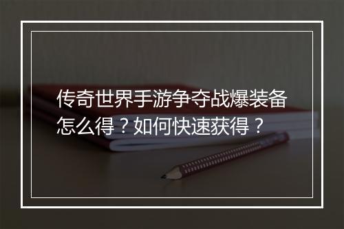 传奇世界手游争夺战爆装备怎么得？如何快速获得？