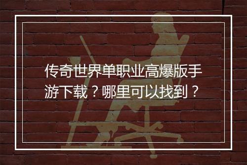 传奇世界单职业高爆版手游下载？哪里可以找到？