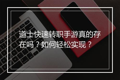道士快速转职手游真的存在吗？如何轻松实现？