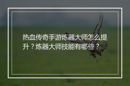 热血传奇手游炼器大师怎么提升？炼器大师技能有哪些？