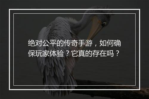 绝对公平的传奇手游，如何确保玩家体验？它真的存在吗？