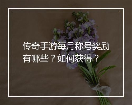 传奇手游每月称号奖励有哪些？如何获得？