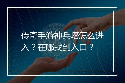 传奇手游神兵塔怎么进入？在哪找到入口？