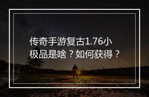 传奇手游复古1.76小极品是啥？如何获得？