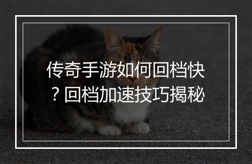 传奇手游如何回档快？回档加速技巧揭秘