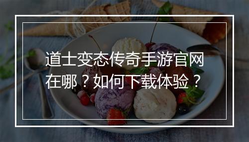 道士变态传奇手游官网在哪？如何下载体验？