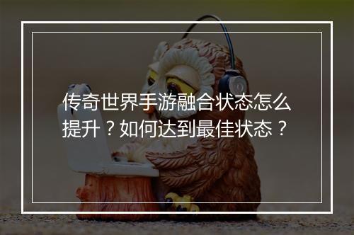 传奇世界手游融合状态怎么提升？如何达到最佳状态？