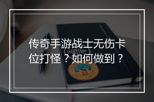 传奇手游战士无伤卡位打怪？如何做到？