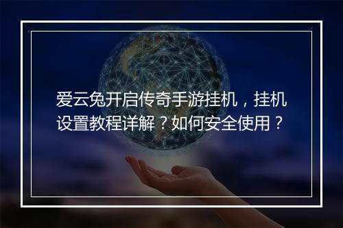 爱云兔开启传奇手游挂机，挂机设置教程详解？如何安全使用？