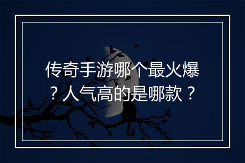 传奇手游哪个最火爆？人气高的是哪款？