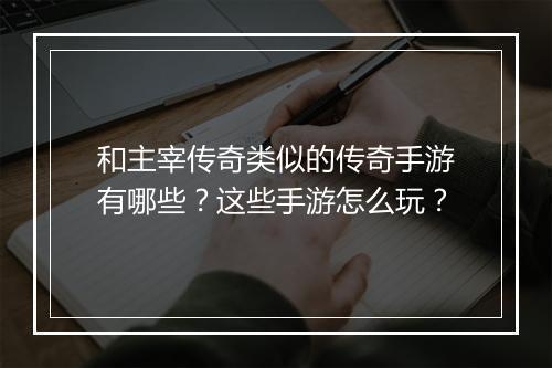 和主宰传奇类似的传奇手游有哪些？这些手游怎么玩？