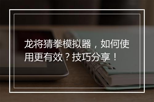 龙将猜拳模拟器，如何使用更有效？技巧分享！