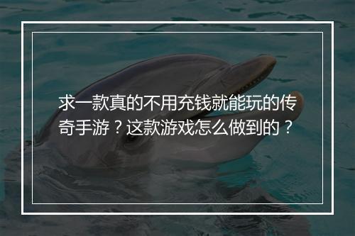 求一款真的不用充钱就能玩的传奇手游？这款游戏怎么做到的？