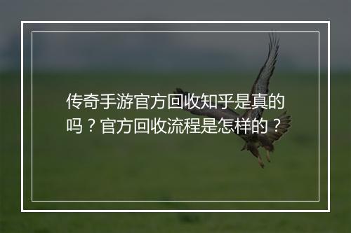 传奇手游官方回收知乎是真的吗？官方回收流程是怎样的？