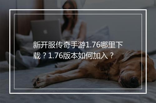 新开服传奇手游1.76哪里下载？1.76版本如何加入？