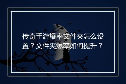 传奇手游爆率文件夹怎么设置？文件夹爆率如何提升？