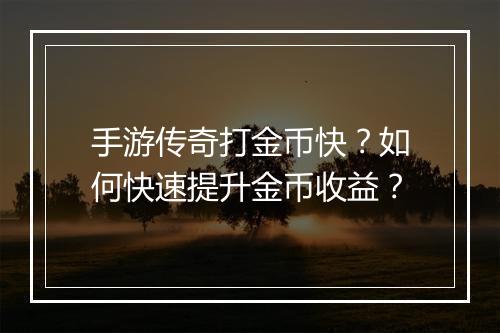 手游传奇打金币快？如何快速提升金币收益？
