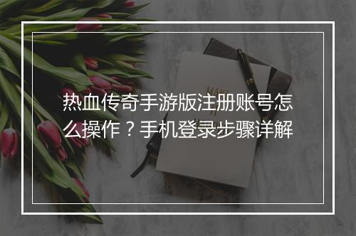 热血传奇手游版注册账号怎么操作？手机登录步骤详解