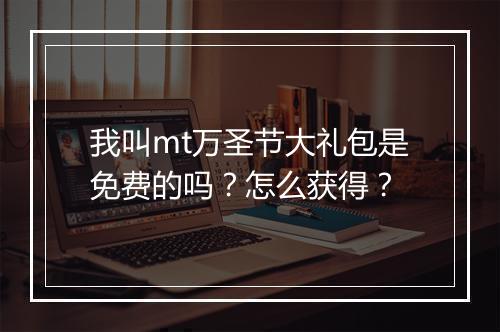 我叫mt万圣节大礼包是免费的吗？怎么获得？