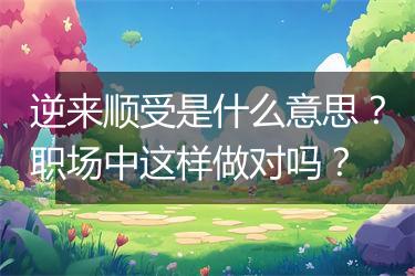 逆来顺受是什么意思？职场中这样做对吗？