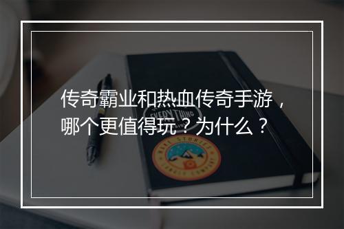 传奇霸业和热血传奇手游，哪个更值得玩？为什么？