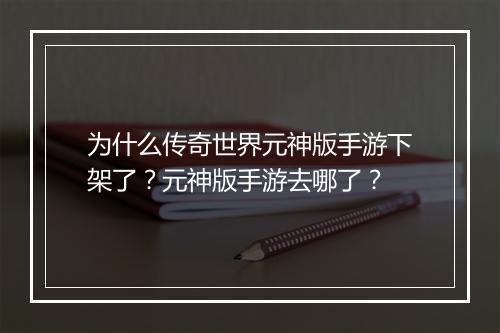 为什么传奇世界元神版手游下架了？元神版手游去哪了？