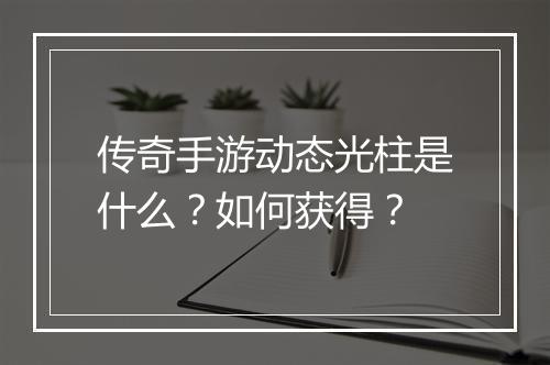 传奇手游动态光柱是什么？如何获得？