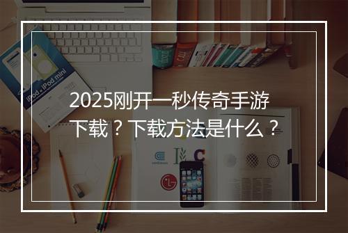 2025刚开一秒传奇手游下载？下载方法是什么？