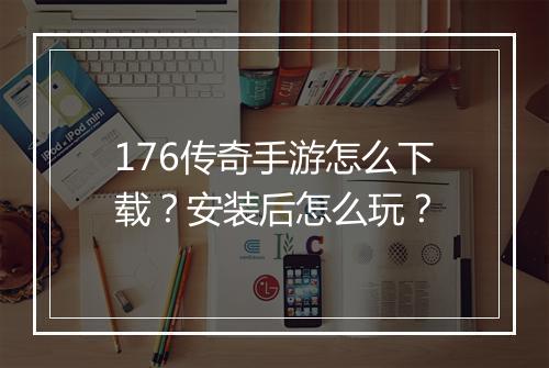 176传奇手游怎么下载？安装后怎么玩？