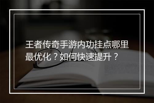王者传奇手游内功挂点哪里最优化？如何快速提升？