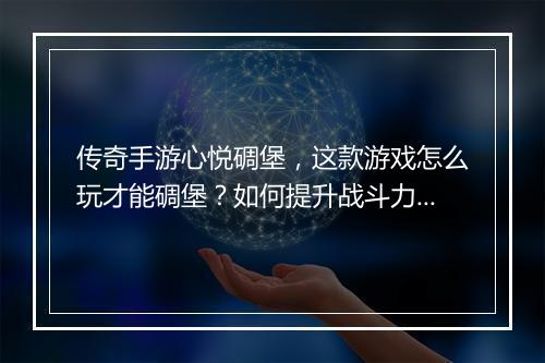 传奇手游心悦碉堡，这款游戏怎么玩才能碉堡？如何提升战斗力？