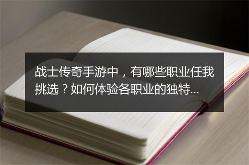 战士传奇手游中，有哪些职业任我挑选？如何体验各职业的独特技能？