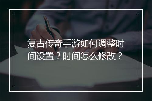 复古传奇手游如何调整时间设置？时间怎么修改？