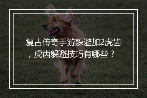复古传奇手游躲避加2虎齿，虎齿躲避技巧有哪些？