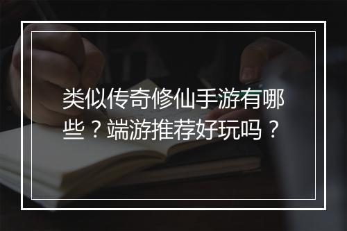 类似传奇修仙手游有哪些？端游推荐好玩吗？