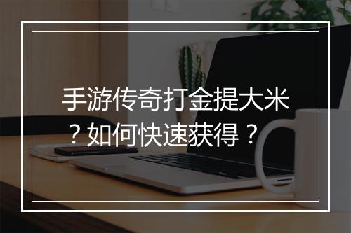 手游传奇打金提大米？如何快速获得？