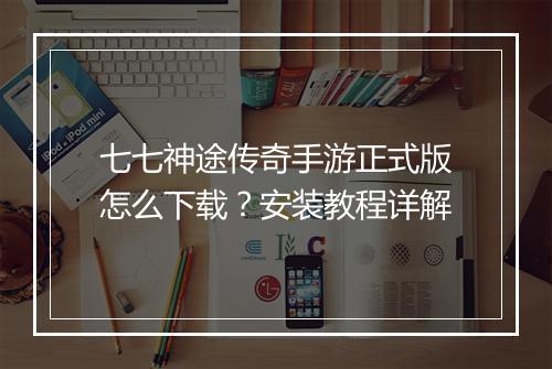 七七神途传奇手游正式版怎么下载？安装教程详解