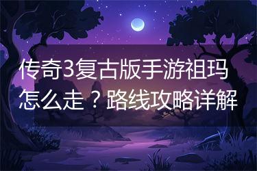 传奇3复古版手游祖玛怎么走？路线攻略详解