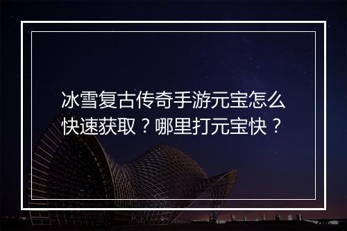 冰雪复古传奇手游元宝怎么快速获取？哪里打元宝快？