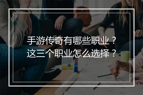 手游传奇有哪些职业？这三个职业怎么选择？