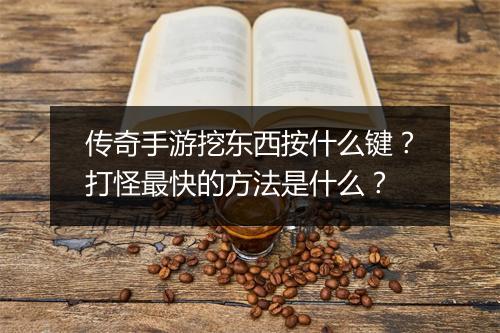 传奇手游挖东西按什么键？打怪最快的方法是什么？