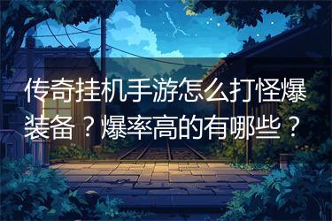 传奇挂机手游怎么打怪爆装备？爆率高的有哪些？