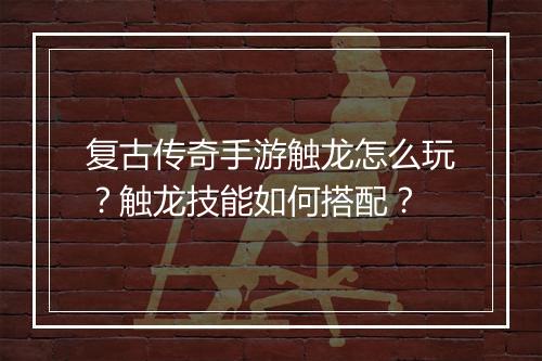 复古传奇手游触龙怎么玩？触龙技能如何搭配？