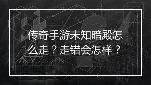 传奇手游未知暗殿怎么走？走错会怎样？
