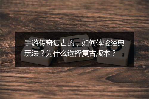 手游传奇复古的，如何体验经典玩法？为什么选择复古版本？